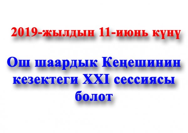 Ош шаардык Кеңешинин кезектеги XXI сессиясы 2019-жылдын 11-июнь күнү саат 9:00дө Ош шаардык Кеңешинин чоң жыйындар залында  өткөрүлөт.