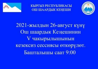 2021-жылдын 26-август күнү  Ош шаардык Кеңешинин V чакырылышынын кезексиз сессиясы өткөрүлөт.